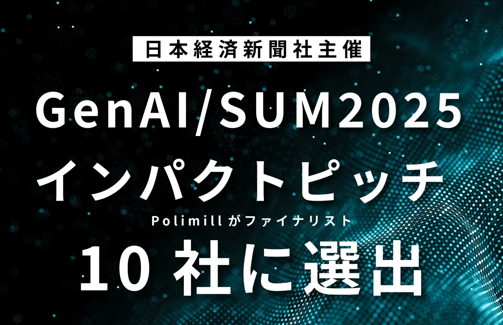 Polimill、日経主催『GenAI/SUM2025インパクトピッチ』のファイナリスト10社に選出！